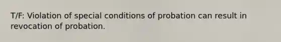 T/F: Violation of special conditions of probation can result in revocation of probation.