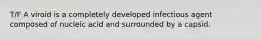 T/F A viroid is a completely developed infectious agent composed of nucleic acid and surrounded by a capsid.