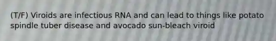 (T/F) Viroids are infectious RNA and can lead to things like potato spindle tuber disease and avocado sun-bleach viroid