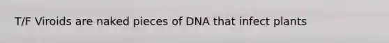 T/F Viroids are naked pieces of DNA that infect plants