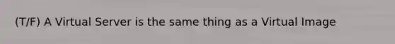 (T/F) A Virtual Server is the same thing as a Virtual Image