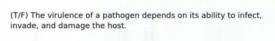 (T/F) The virulence of a pathogen depends on its ability to infect, invade, and damage the host.