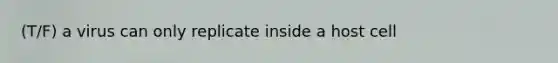 (T/F) a virus can only replicate inside a host cell