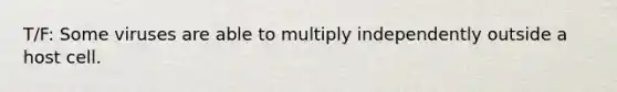 T/F: Some viruses are able to multiply independently outside a host cell.