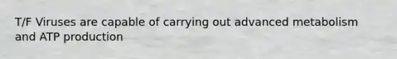 T/F Viruses are capable of carrying out advanced metabolism and ATP production
