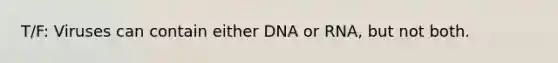 T/F: Viruses can contain either DNA or RNA, but not both.