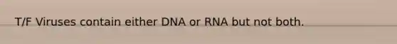 T/F Viruses contain either DNA or RNA but not both.