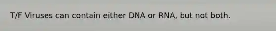 T/F Viruses can contain either DNA or RNA, but not both.