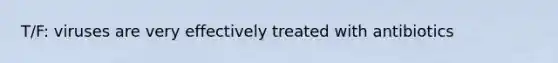 T/F: viruses are very effectively treated with antibiotics