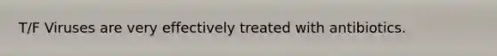 T/F Viruses are very effectively treated with antibiotics.