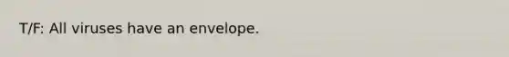 T/F: All viruses have an envelope.