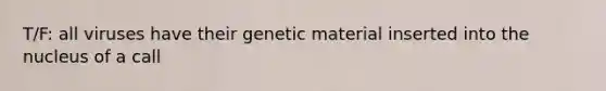 T/F: all viruses have their genetic material inserted into the nucleus of a call