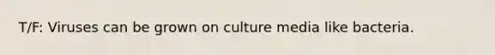 T/F: Viruses can be grown on culture media like bacteria.