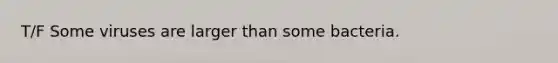 T/F Some viruses are larger than some bacteria.