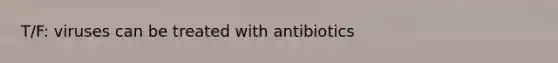 T/F: viruses can be treated with antibiotics