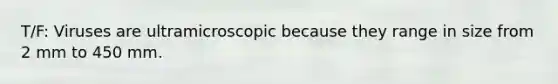 T/F: Viruses are ultramicroscopic because they range in size from 2 mm to 450 mm.