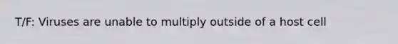 T/F: Viruses are unable to multiply outside of a host cell