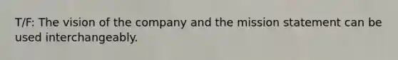 T/F: The vision of the company and the mission statement can be used interchangeably.