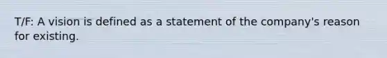 T/F: A vision is defined as a statement of the company's reason for existing.