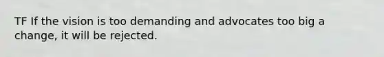 TF If the vision is too demanding and advocates too big a change, it will be rejected.