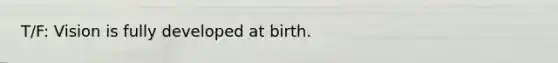 T/F: Vision is fully developed at birth.