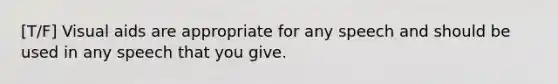 [T/F] Visual aids are appropriate for any speech and should be used in any speech that you give.