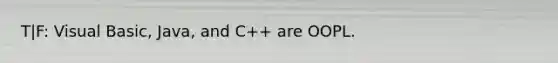 T|F: Visual Basic, Java, and C++ are OOPL.