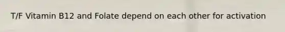 T/F Vitamin B12 and Folate depend on each other for activation
