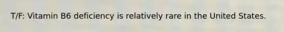 T/F: Vitamin B6 deficiency is relatively rare in the United States.