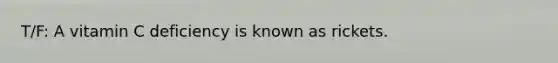 T/F: A vitamin C deficiency is known as rickets.
