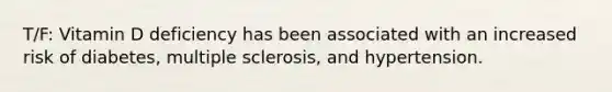 T/F: Vitamin D deficiency has been associated with an increased risk of diabetes, multiple sclerosis, and hypertension.