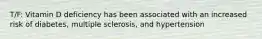 T/F: Vitamin D deficiency has been associated with an increased risk of diabetes, multiple sclerosis, and hypertension