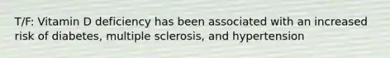 T/F: Vitamin D deficiency has been associated with an increased risk of diabetes, multiple sclerosis, and hypertension