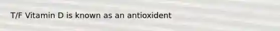 T/F Vitamin D is known as an antioxident