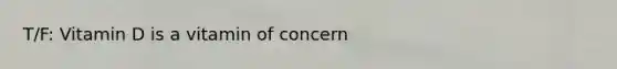 T/F: Vitamin D is a vitamin of concern