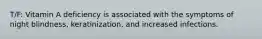 T/F: Vitamin A deficiency is associated with the symptoms of night blindness, keratinization, and increased infections.