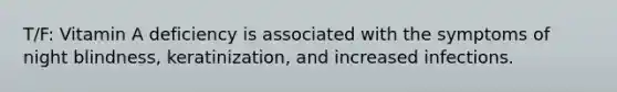 T/F: Vitamin A deficiency is associated with the symptoms of night blindness, keratinization, and increased infections.