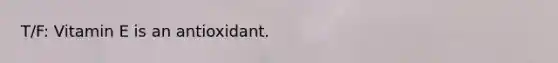 T/F: Vitamin E is an antioxidant.