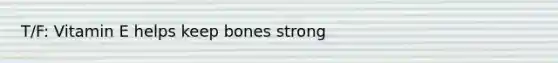 T/F: Vitamin E helps keep bones strong