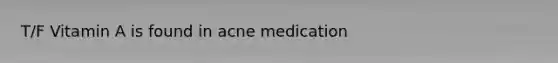 T/F Vitamin A is found in acne medication