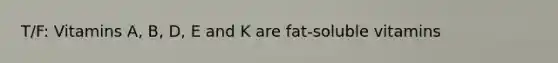 T/F: Vitamins A, B, D, E and K are fat-soluble vitamins