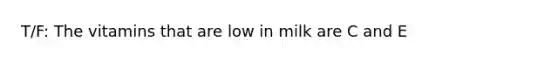 T/F: The vitamins that are low in milk are C and E