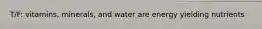 T/F: vitamins, minerals, and water are energy yielding nutrients