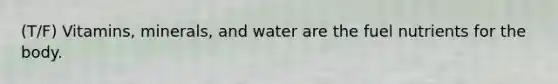 (T/F) Vitamins, minerals, and water are the fuel nutrients for the body.