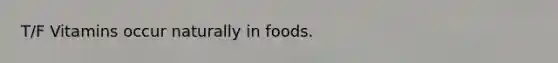 T/F Vitamins occur naturally in foods.