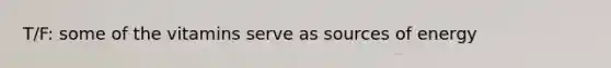 T/F: some of the vitamins serve as sources of energy