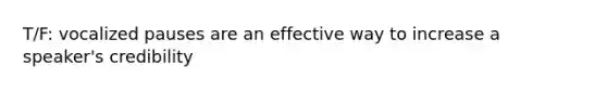 T/F: vocalized pauses are an effective way to increase a speaker's credibility