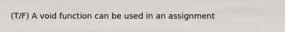 (T/F) A void function can be used in an assignment