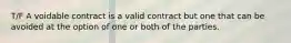 T/F A voidable contract is a valid contract but one that can be avoided at the option of one or both of the parties.