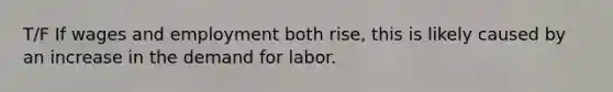 T/F If wages and employment both rise​, this is likely caused by an increase in the demand for labor.